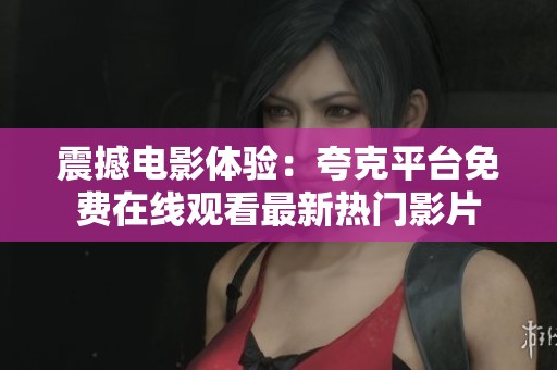 震撼电影体验：夸克平台免费在线观看最新热门影片