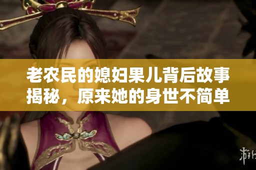 老农民的媳妇果儿背后故事揭秘，原来她的身世不简单
