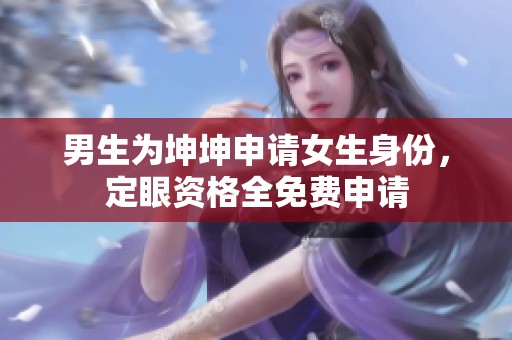 男生为坤坤申请女生身份，定眼资格全免费申请