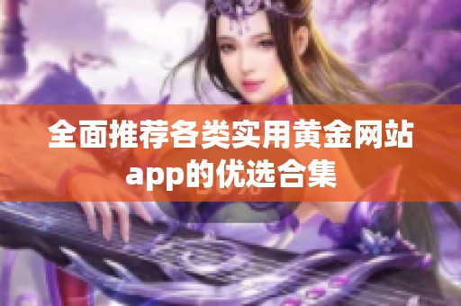 全面推荐各类实用黄金网站app的优选合集