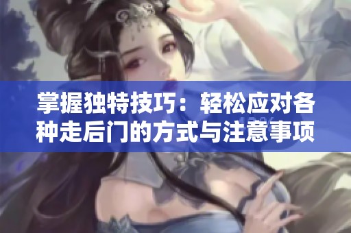 掌握独特技巧：轻松应对各种走后门的方式与注意事项