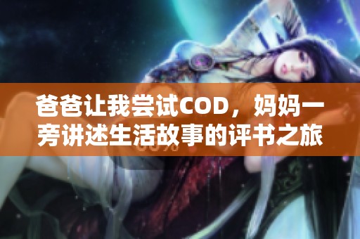 爸爸让我尝试COD，妈妈一旁讲述生活故事的评书之旅