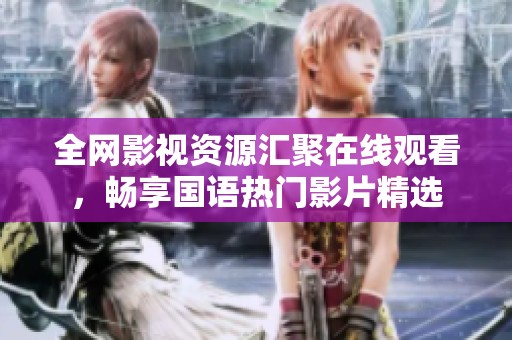 全网影视资源汇聚在线观看，畅享国语热门影片精选