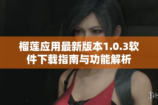 榴莲应用最新版本1.0.3软件下载指南与功能解析