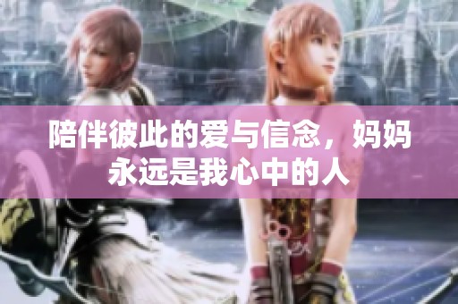 陪伴彼此的爱与信念，妈妈永远是我心中的人