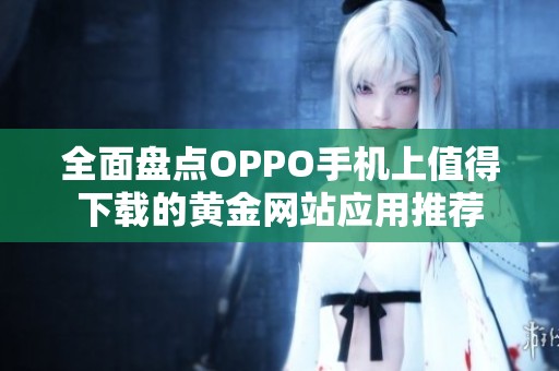 全面盘点OPPO手机上值得下载的黄金网站应用推荐