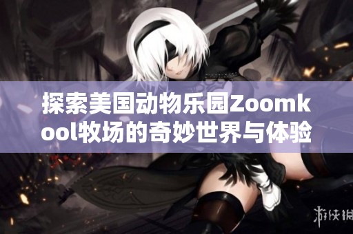 探索美国动物乐园Zoomkool牧场的奇妙世界与体验