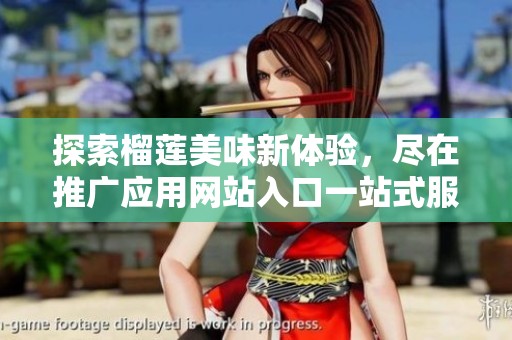探索榴莲美味新体验，尽在推广应用网站入口一站式服务