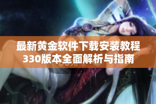 最新黄金软件下载安装教程330版本全面解析与指南