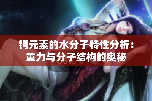 钶元素的水分子特性分析：重力与分子结构的奥秘