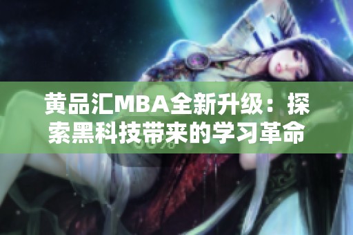 黄品汇MBA全新升级：探索黑科技带来的学习革命