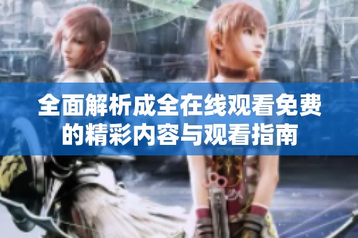 全面解析成全在线观看免费的精彩内容与观看指南