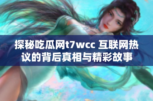 探秘吃瓜网t7wcc 互联网热议的背后真相与精彩故事