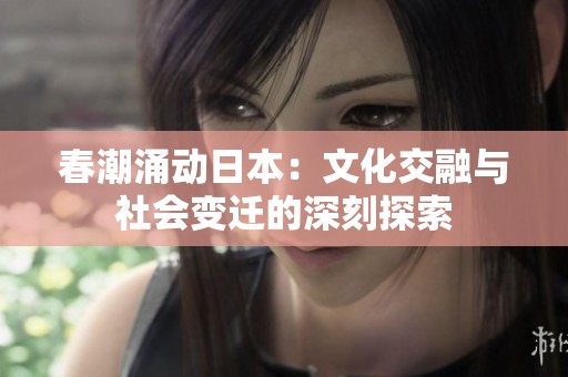 春潮涌动日本：文化交融与社会变迁的深刻探索