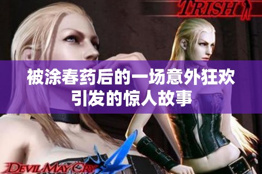 被涂春药后的一场意外狂欢引发的惊人故事