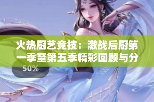 火热厨艺竞技：激战后厨第一季至第五季精彩回顾与分析