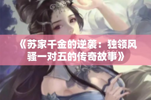 《苏家千金的逆袭：独领风骚一对五的传奇故事》