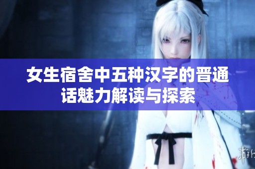 女生宿舍中五种汉字的晋通话魅力解读与探索