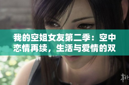 我的空姐女友第二季：空中恋情再续，生活与爱情的双重考验