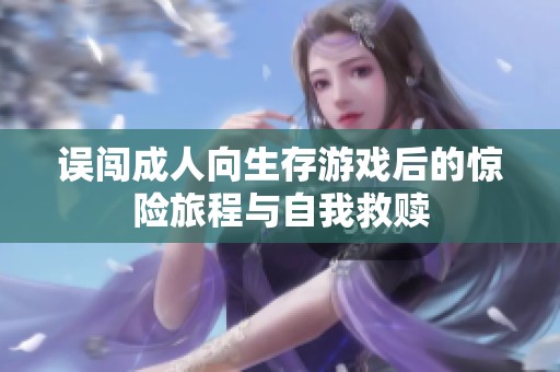 误闯成人向生存游戏后的惊险旅程与自我救赎