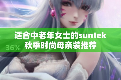 适合中老年女士的suntek秋季时尚母亲装推荐