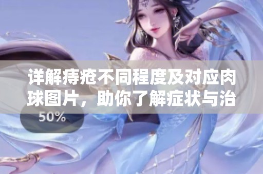 详解痔疮不同程度及对应肉球图片，助你了解症状与治疗