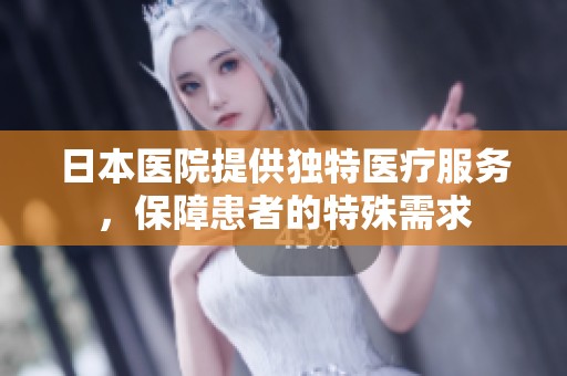 日本医院提供独特医疗服务，保障患者的特殊需求