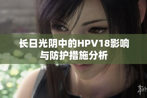长日光阴中的HPV18影响与防护措施分析