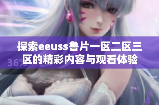 探索eeuss鲁片一区二区三区的精彩内容与观看体验
