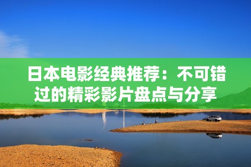 日本电影经典推荐：不可错过的精彩影片盘点与分享
