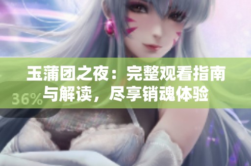 玉蒲团之夜：完整观看指南与解读，尽享销魂体验