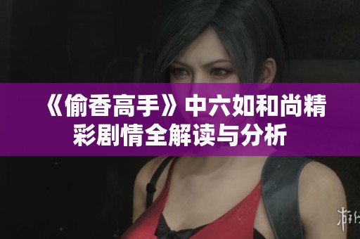 《偷香高手》中六如和尚精彩剧情全解读与分析