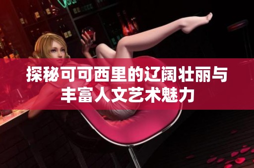 探秘可可西里的辽阔壮丽与丰富人文艺术魅力