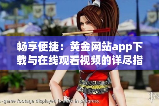 畅享便捷：黄金网站app下载与在线观看视频的详尽指南