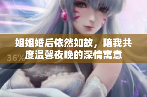 姐姐婚后依然如故，陪我共度温馨夜晚的深情寓意