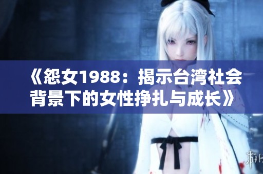 《怨女1988：揭示台湾社会背景下的女性挣扎与成长》