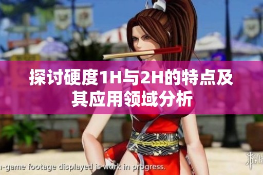 探讨硬度1H与2H的特点及其应用领域分析