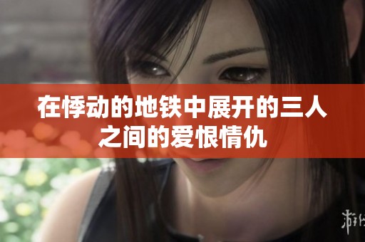 在悸动的地铁中展开的三人之间的爱恨情仇