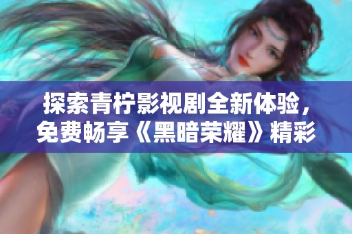 探索青柠影视剧全新体验，免费畅享《黑暗荣耀》精彩内容
