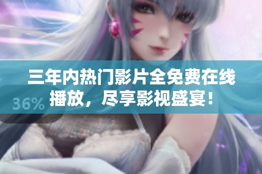 三年内热门影片全免费在线播放，尽享影视盛宴！