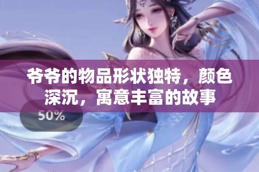 爷爷的物品形状独特，颜色深沉，寓意丰富的故事