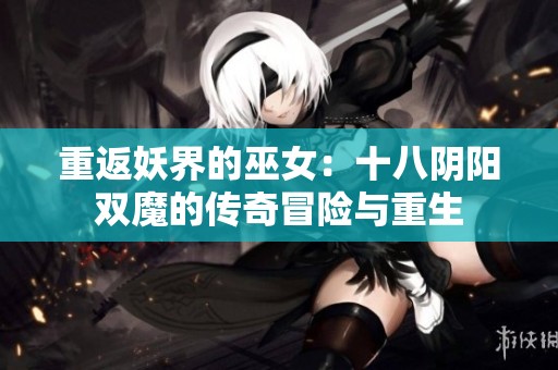重返妖界的巫女：十八阴阳双魔的传奇冒险与重生