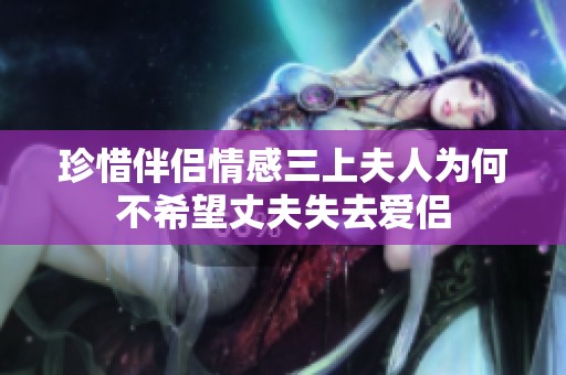 珍惜伴侣情感三上夫人为何不希望丈夫失去爱侣