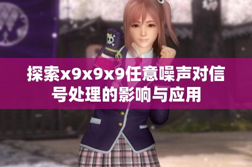 探索x9x9x9任意噪声对信号处理的影响与应用