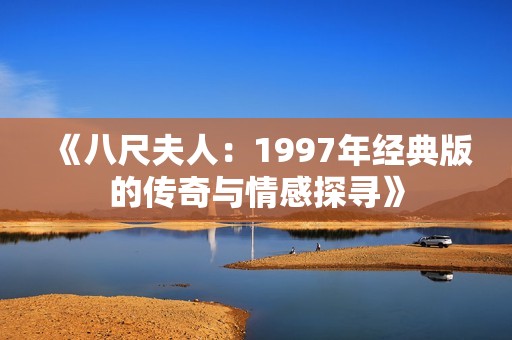 《八尺夫人：1997年经典版的传奇与情感探寻》