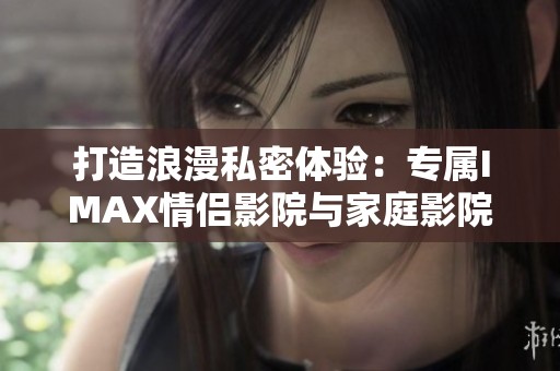 打造浪漫私密体验：专属IMAX情侣影院与家庭影院设计方案
