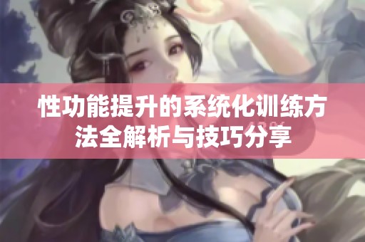 性功能提升的系统化训练方法全解析与技巧分享