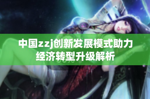 中国zzj创新发展模式助力经济转型升级解析