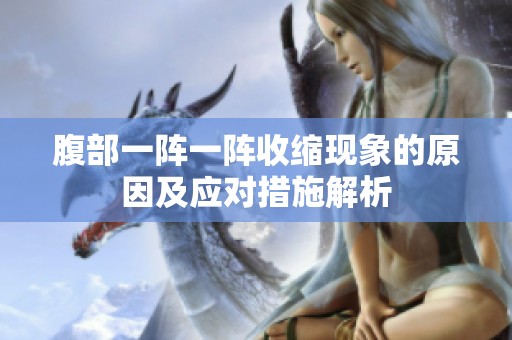 腹部一阵一阵收缩现象的原因及应对措施解析