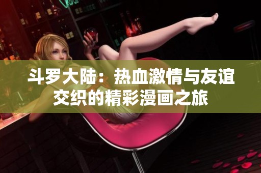 斗罗大陆：热血激情与友谊交织的精彩漫画之旅